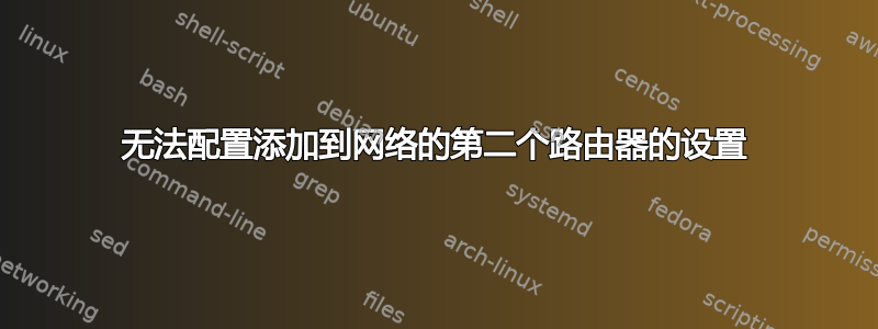 无法配置添加到网络的第二个路由器的设置