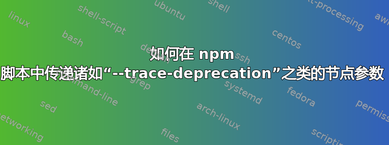 如何在 npm 脚本中传递诸如“--trace-deprecation”之类的节点参数