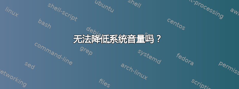 无法降低系统音量吗？