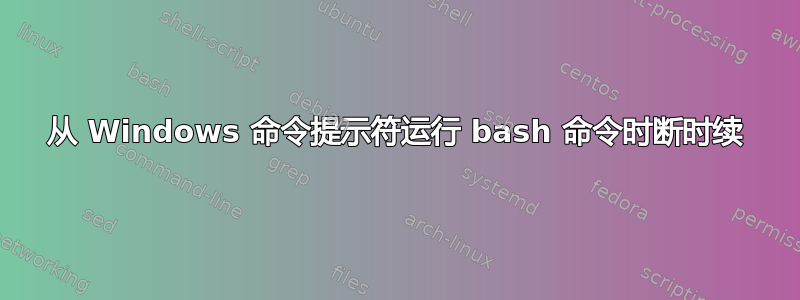 从 Windows 命令提示符运行 bash 命令时断时续