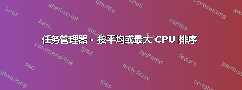 任务管理器 - 按平均或最大 CPU 排序