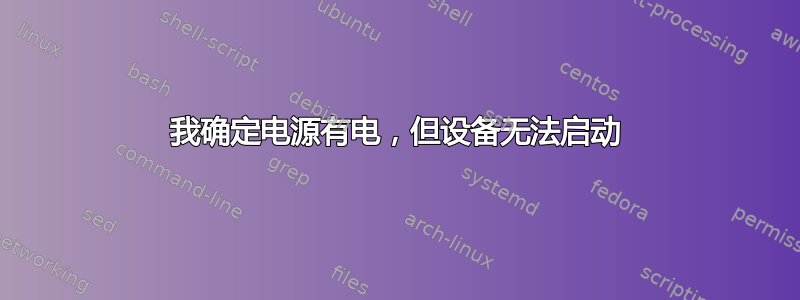 我确定电源有电，但设备无法启动