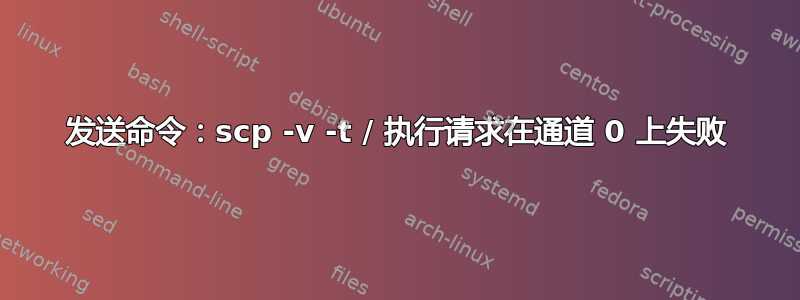 发送命令：scp -v -t / 执行请求在通道 0 上失败