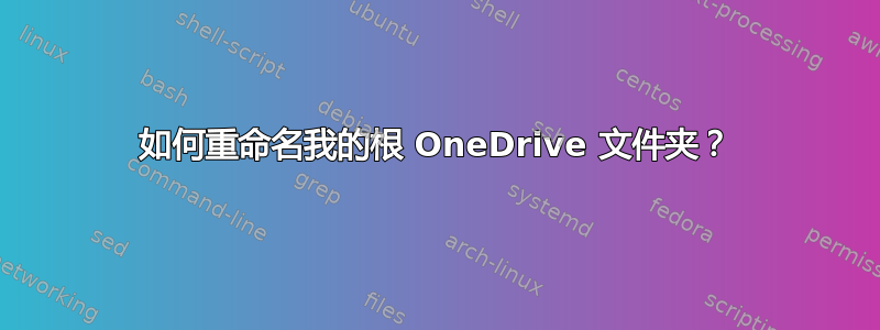 如何重命名我的根 OneDrive 文件夹？