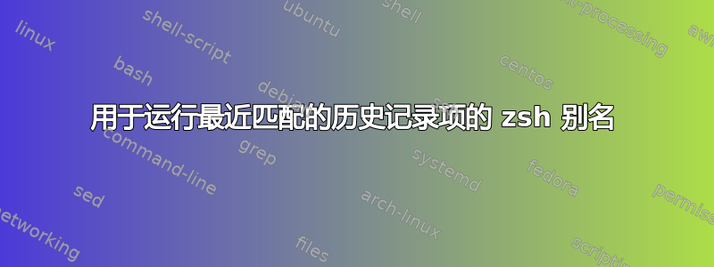 用于运行最近匹配的历史记录项的 zsh 别名