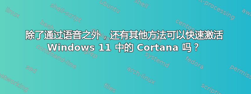 除了通过语音之外，还有其他方法可以快速激活 Windows 11 中的 Cortana 吗？