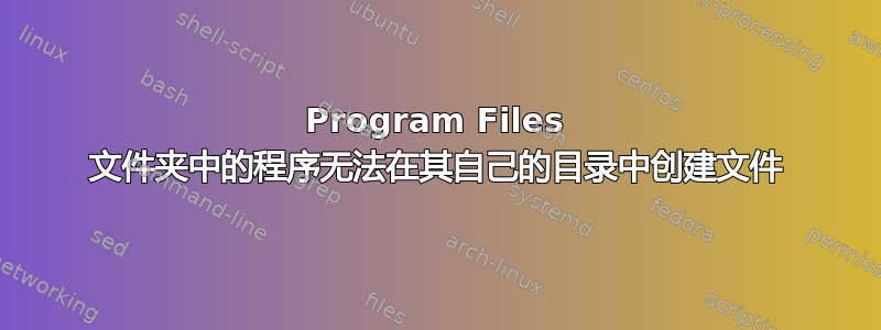 Program Files 文件夹中的程序无法在其自己的目录中创建文件