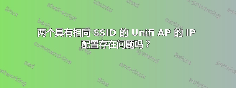 两个具有相同 SSID 的 Unifi AP 的 IP 配置存在问题吗？