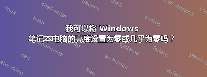 我可以将 Windows 笔记本电脑的亮度设置为零或几乎为零吗？