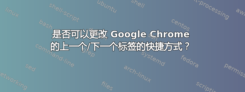 是否可以更改 Google Chrome 的上一个/下一个标签的快捷方式？