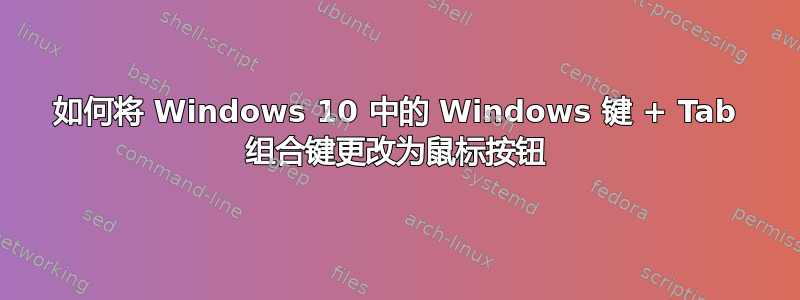 如何将 Windows 10 中的 Windows 键 + Tab 组合键更改为鼠标按钮