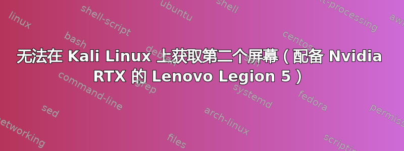 无法在 Kali Linux 上获取第二个屏幕（配备 Nvidia RTX 的 Lenovo Legion 5）