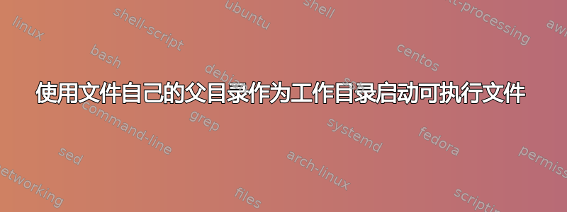 使用文件自己的父目录作为工作目录启动可执行文件