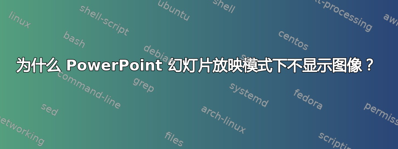 为什么 PowerPoint 幻灯片放映模式下不显示图像？