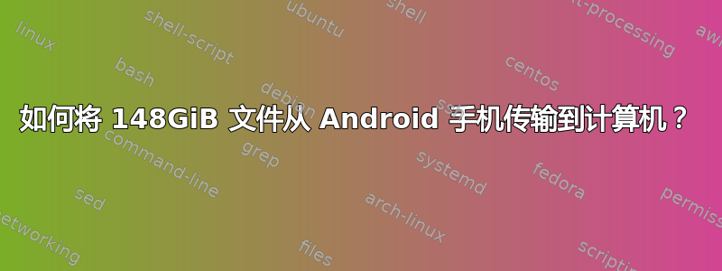 如何将 148GiB 文件从 Android 手机传输到计算机？