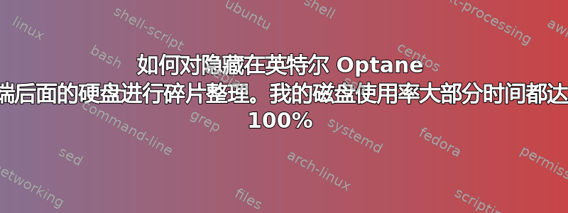 如何对隐藏在英特尔 Optane 前端后面的硬盘进行碎片整理。我的磁盘使用率大部分时间都达到 100%