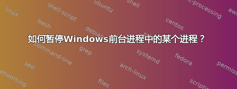 如何暂停Windows前台进程中的某个进程？