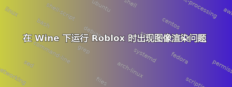 在 Wine 下运行 Roblox 时出现图像渲染问题