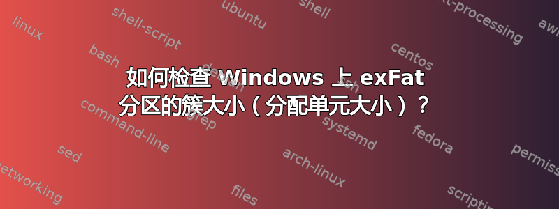 如何检查 Windows 上 exFat 分区的簇大小（分配单元大小）？