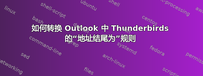 如何转换 Outlook 中 Thunderbirds 的“地址结尾为”规则