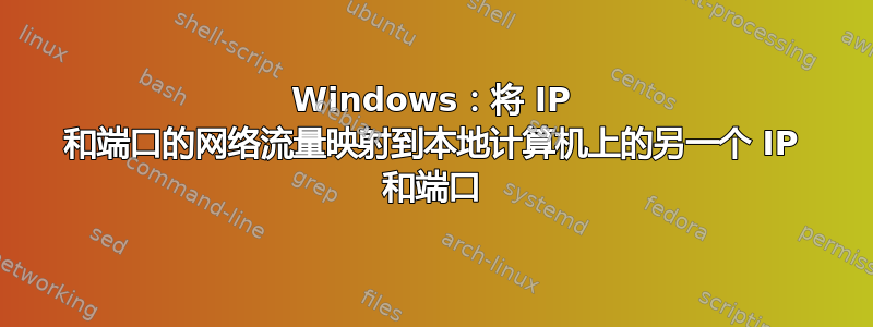 Windows：将 IP 和端口的网络流量映射到本地计算机上的另一个 IP 和端口