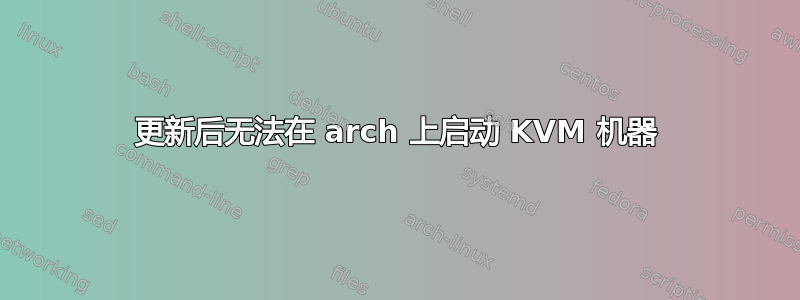 更新后无法在 arch 上启动 KVM 机器