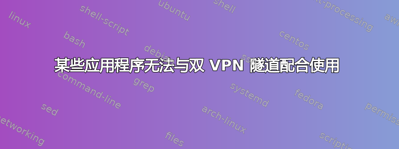 某些应用程序无法与双 VPN 隧道配合使用