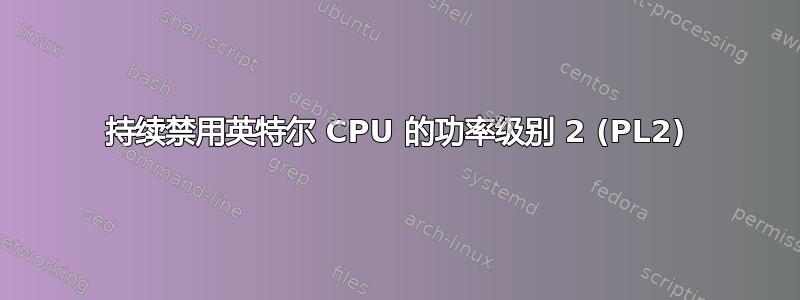 持续禁用英特尔 CPU 的功率级别 2 (PL2)