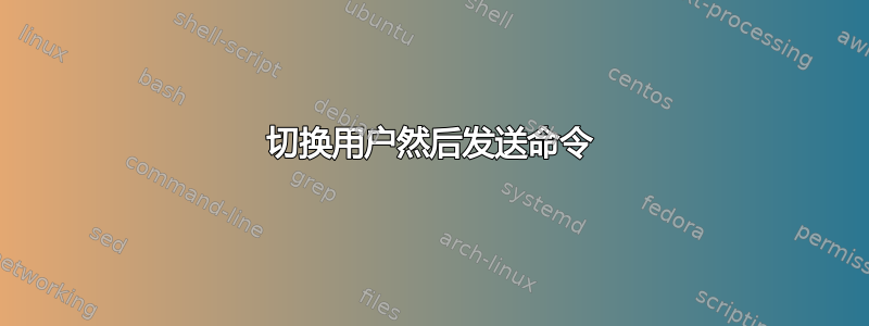 切换用户然后发送命令