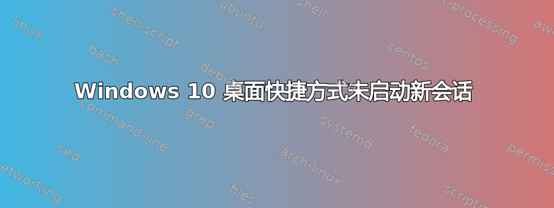 Windows 10 桌面快捷方式未启动新会话