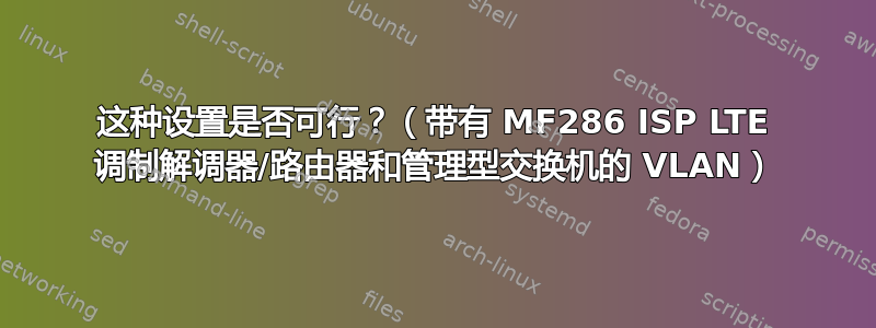 这种设置是否可行？（带有 MF286 ISP LTE 调制解调器/路由器和管理型交换机的 VLAN）