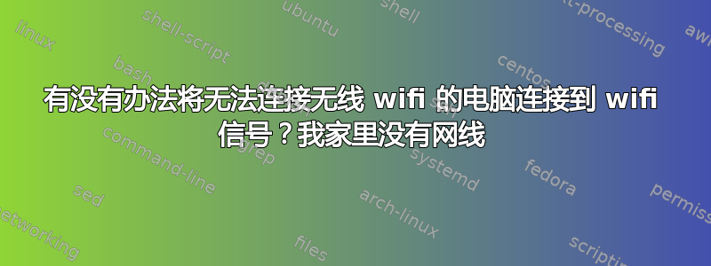 有没有办法将无法连接无线 wifi 的电脑连接到 wifi 信号？我家里没有网线