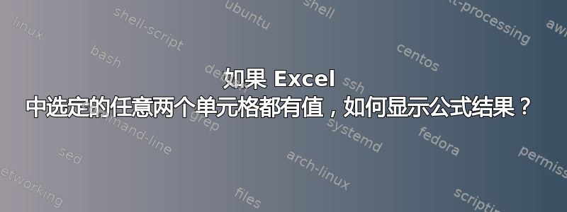 如果 Excel 中选定的任意两个单元格都有值，如何显示公式结果？