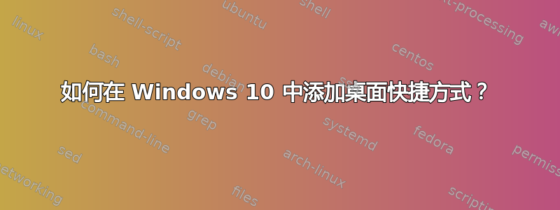 如何在 Windows 10 中添加桌面快捷方式？