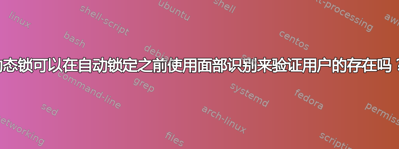 动态锁可以在自动锁定之前使用面部识别来验证用户的存在吗？