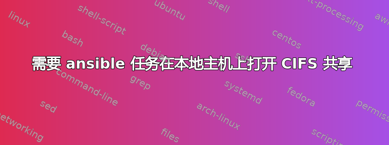 需要 ansible 任务在本地主机上打开 CIFS 共享