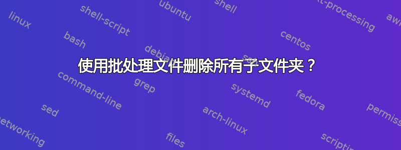 使用批处理文件删除所有子文件夹？