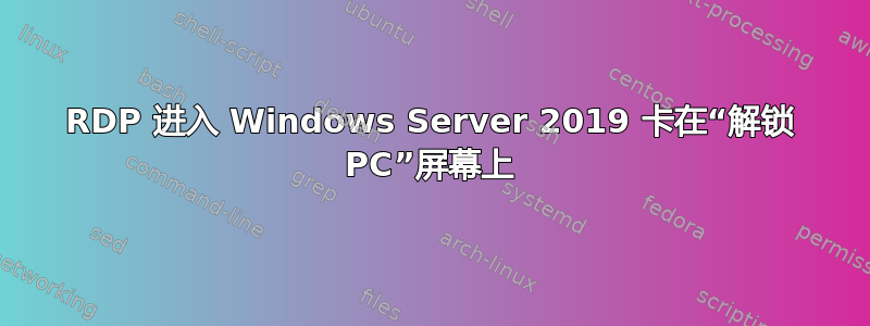 RDP 进入 Windows Server 2019 卡在“解锁 PC”屏幕上