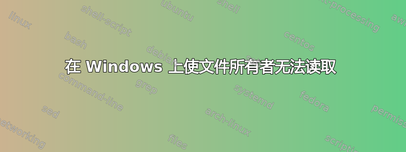 在 Windows 上使文件所有者无法读取