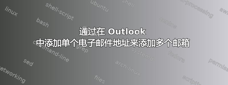 通过在 Outlook 中添加单个电子邮件地址来添加多个邮箱