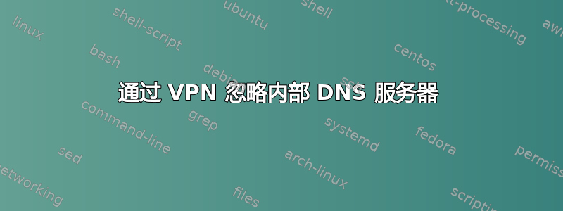 通过 VPN 忽略内部 DNS 服务器