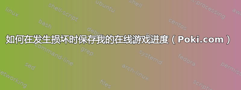 如何在发生损坏时保存我的在线游戏进度（Poki.com）