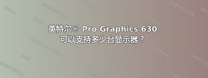 英特尔® Pro Graphics 630 可以支持多少台显示器？