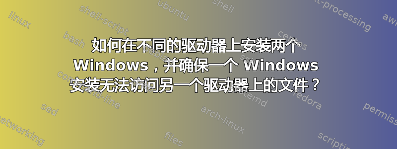 如何在不同的驱动器上安装两个 Windows，并确保一个 Windows 安装无法访问另一个驱动器上的文件？