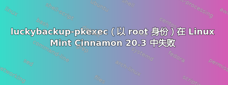 luckybackup-pkexec（以 root 身份）在 Linux Mint Cinnamon 20.3 中失败