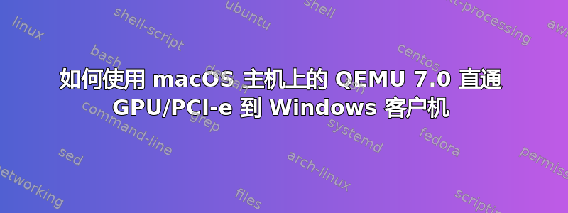 如何使用 macOS 主机上的 QEMU 7.0 直通 GPU/PCI-e 到 Windows 客户机