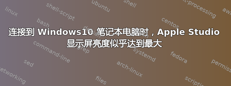 连接到 Windows10 笔记本电脑时，Apple Studio 显示屏亮度似乎达到最大