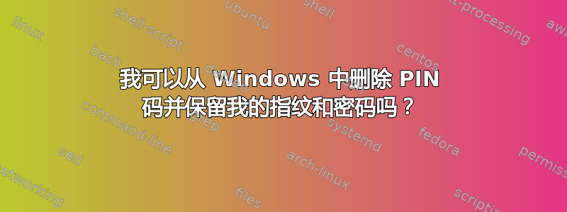 我可以从 Windows 中删除 PIN 码并保留我的指纹和密码吗？