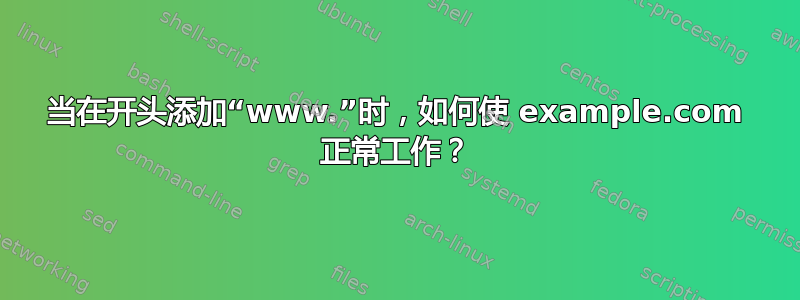 当在开头添加“www.”时，如何使 example.com 正常工作？