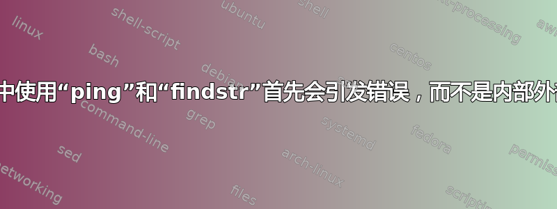 在批处理文件的“for”循环中使用“ping”和“findstr”首先会引发错误，而不是内部外部命令，但它再次显示输出